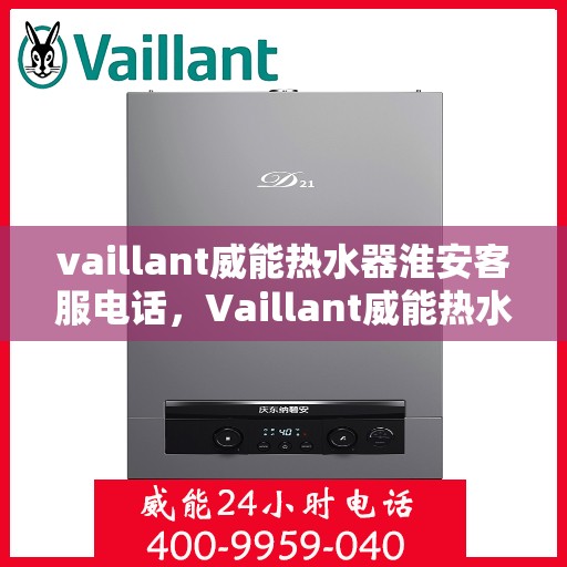 vaillant威能热水器淮安客服电话，Vaillant威能热水器淮安客服热线，一站式服务，让您温暖无忧