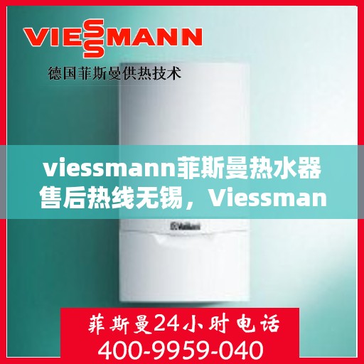 viessmann菲斯曼热水器售后热线无锡，Viessmann菲斯曼热水器无锡售后热线及服务一览