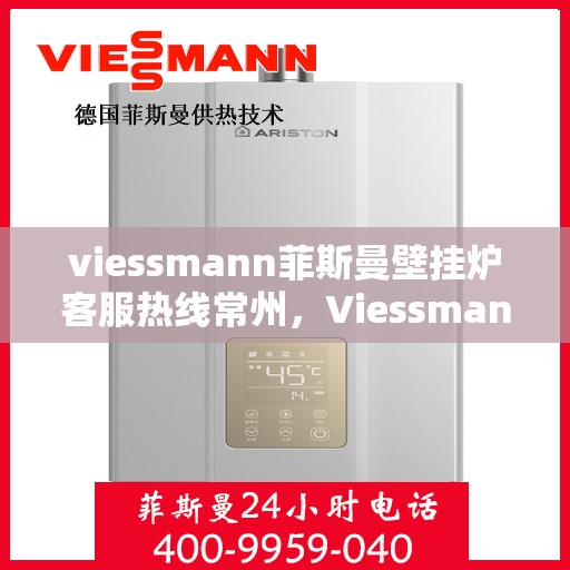 viessmann菲斯曼壁挂炉客服热线常州，Viessmann菲斯曼壁挂炉常州客服热线全解析