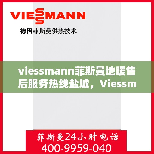 viessmann菲斯曼地暖售后服务热线盐城，Viessmann菲斯曼地暖盐城售后服务热线，专业解决您的温暖问题