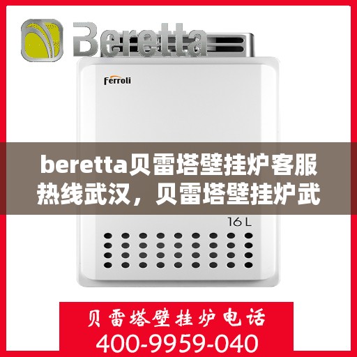 beretta贝雷塔壁挂炉客服热线武汉，贝雷塔壁挂炉武汉客服热线指南