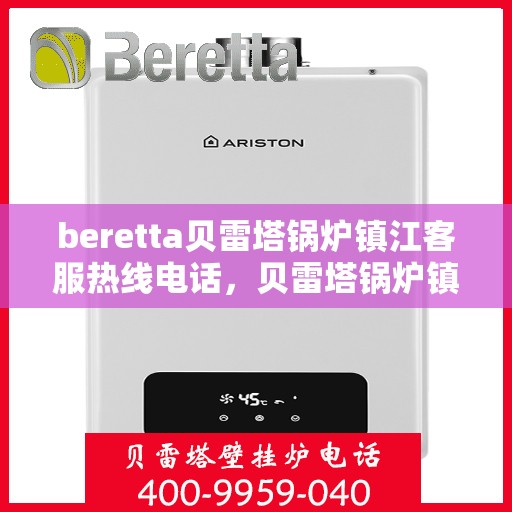 beretta贝雷塔锅炉镇江客服热线电话，贝雷塔锅炉镇江客服热线电话，专业支持与解决方案一站式服务