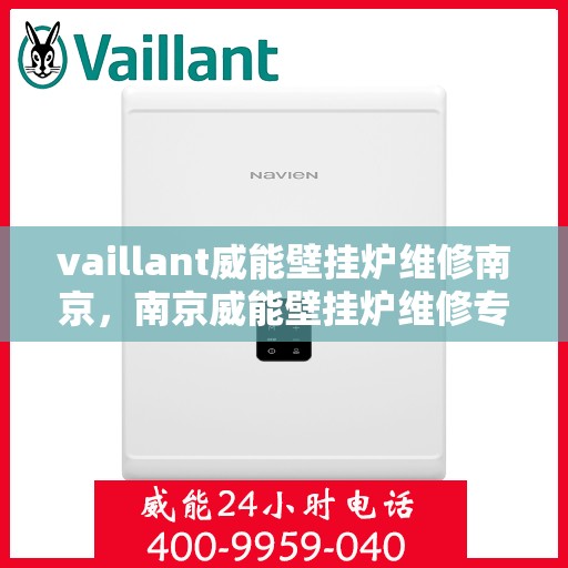 vaillant威能壁挂炉维修南京，南京威能壁挂炉维修专业服务解析