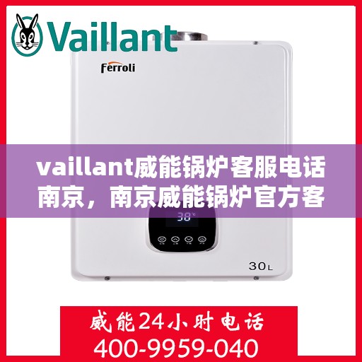 vaillant威能锅炉客服电话南京，南京威能锅炉官方客服热线及联系方式