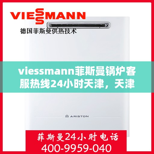 viessmann菲斯曼锅炉客服热线24小时天津，天津viessmann菲斯曼锅炉全天候客服热线，专业解答您的疑虑