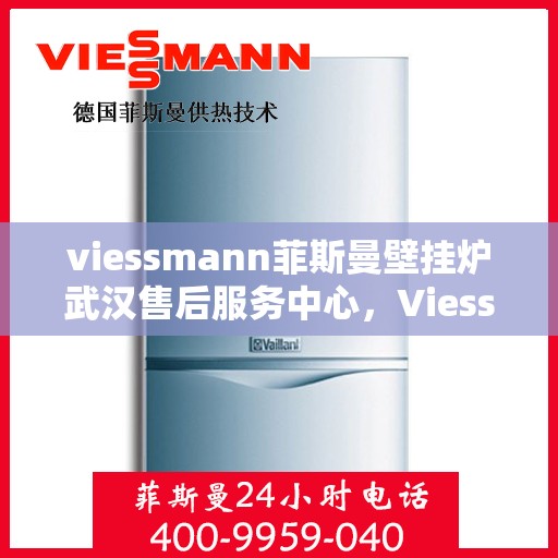 viessmann菲斯曼壁挂炉武汉售后服务中心，Viessmann菲斯曼壁挂炉武汉售后服务中心，专业维修与贴心服务