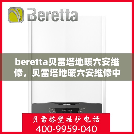 beretta贝雷塔地暖六安维修，贝雷塔地暖六安维修中心，专业解决Beretta地暖问题