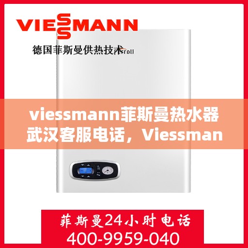 viessmann菲斯曼热水器武汉客服电话，Viessmann菲斯曼热水器武汉客服热线及咨询电话号码