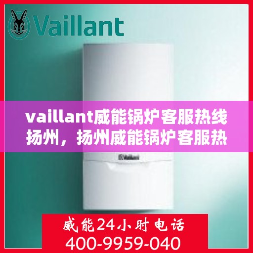 vaillant威能锅炉客服热线扬州，扬州威能锅炉客服热线，专业解答，贴心服务