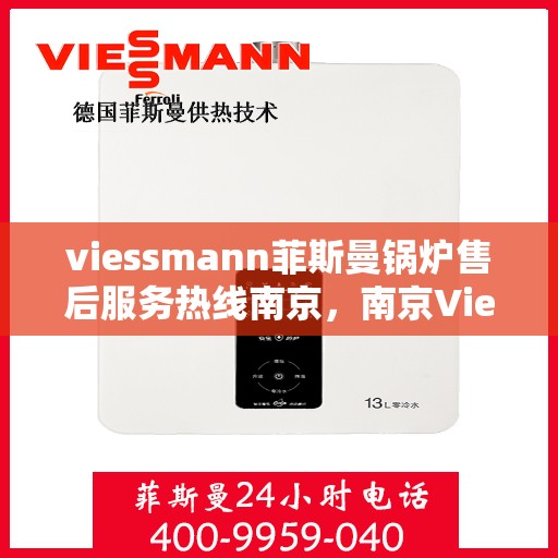 viessmann菲斯曼锅炉售后服务热线南京，南京Viessmann菲斯曼锅炉售后服务热线全攻略