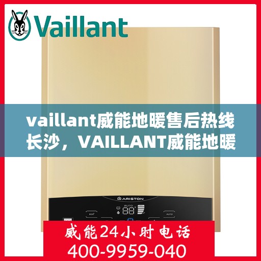 vaillant威能地暖售后热线长沙，VAILLANT威能地暖长沙售后热线全解析