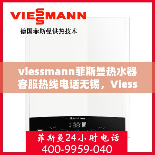 viessmann菲斯曼热水器客服热线电话无锡，Viessmann菲斯曼热水器无锡客服热线电话及售后维修服务指南
