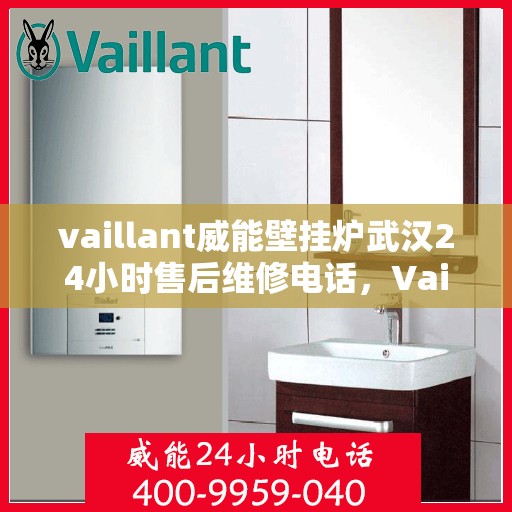 vaillant威能壁挂炉武汉24小时售后维修电话，Vaillant威能壁挂炉武汉售后维修热线，全天候服务保障，专业解决您的壁挂炉问题