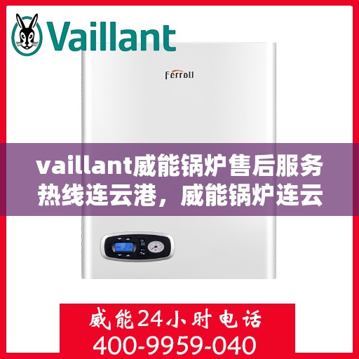 vaillant威能锅炉售后服务热线连云港，威能锅炉连云港售后服务热线，专业解决您的锅炉问题