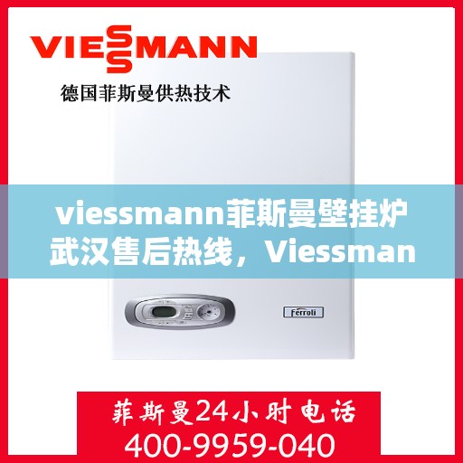 viessmann菲斯曼壁挂炉武汉售后热线，Viessmann菲斯曼壁挂炉武汉售后服务热线及支持一览