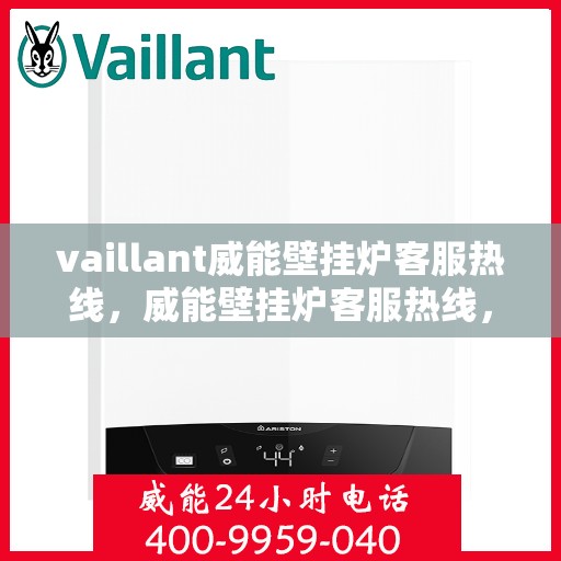 vaillant威能壁挂炉客服热线，威能壁挂炉客服热线，专业解答，贴心服务
