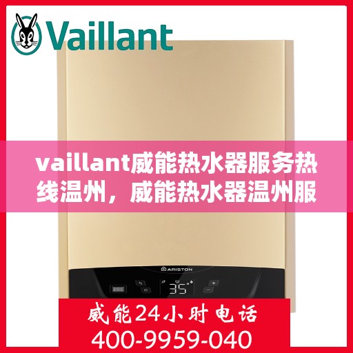 vaillant威能热水器服务热线温州，威能热水器温州服务热线，专业解决您的热水问题