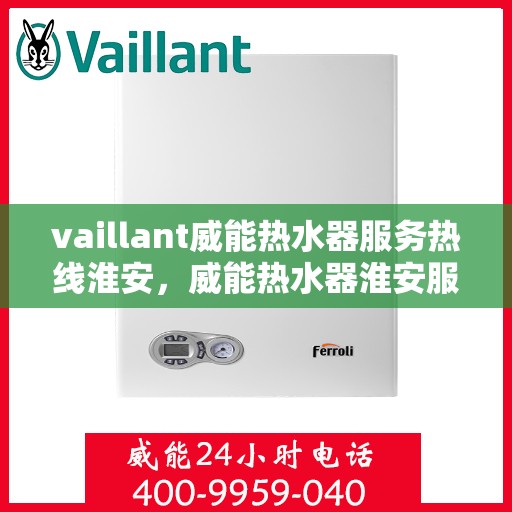 vaillant威能热水器服务热线淮安，威能热水器淮安服务热线，专业解决您的热水需求