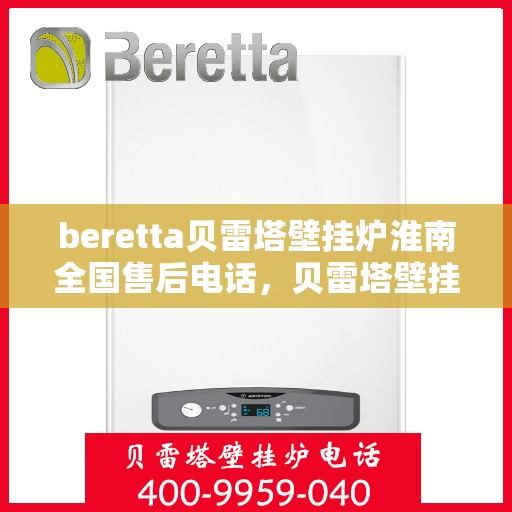 beretta贝雷塔壁挂炉淮南全国售后电话，贝雷塔壁挂炉淮南全国售后热线及维修服务解析