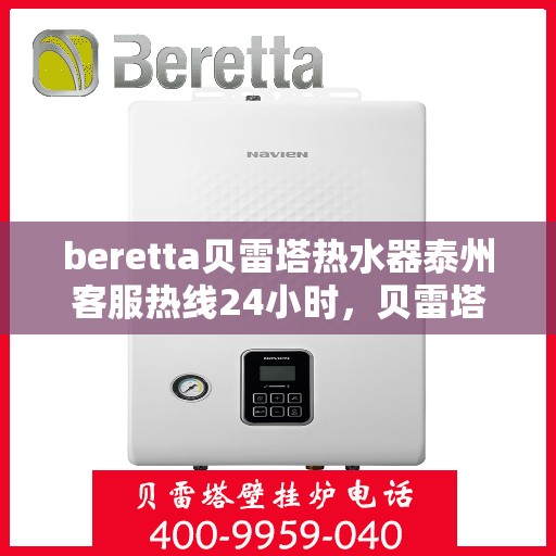 beretta贝雷塔热水器泰州客服热线24小时，贝雷塔热水器泰州客服热线全天候服务，温暖您的每一刻
