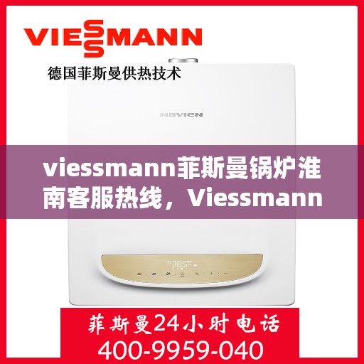 viessmann菲斯曼锅炉淮南客服热线，Viessmann菲斯曼锅炉淮南客服热线，专业解答您的供暖问题