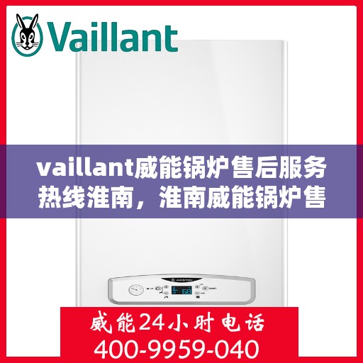 vaillant威能锅炉售后服务热线淮南，淮南威能锅炉售后服务热线，专业解决您的热力需求