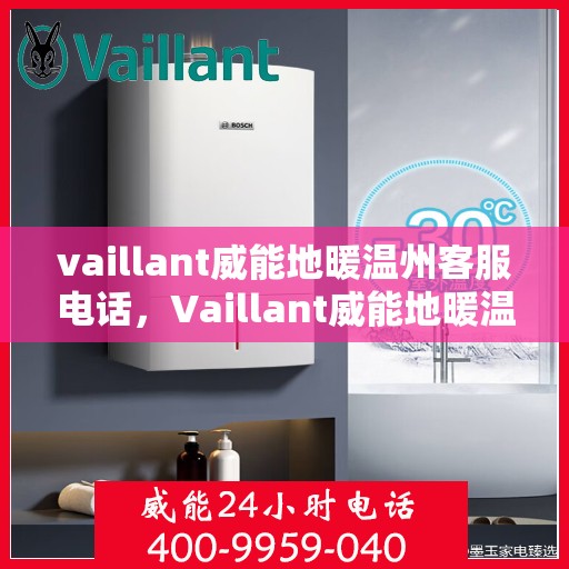 vaillant威能地暖温州客服电话，Vaillant威能地暖温州客服热线及咨询支持服务