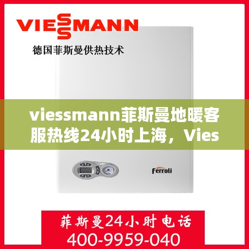 viessmann菲斯曼地暖客服热线24小时上海，Viessmann菲斯曼地暖上海24小时客服热线全攻略