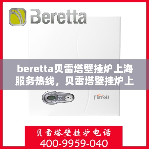 beretta贝雷塔壁挂炉上海服务热线，贝雷塔壁挂炉上海服务热线，专业维修与售后支持团队为您服务