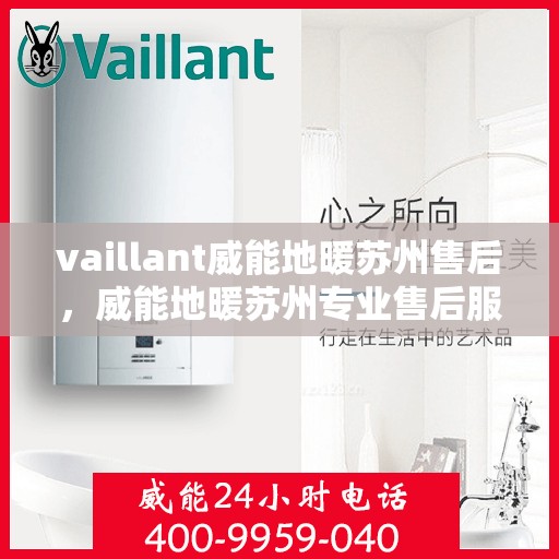 vaillant威能地暖苏州售后，威能地暖苏州专业售后服务，品质保障，温暖无忧