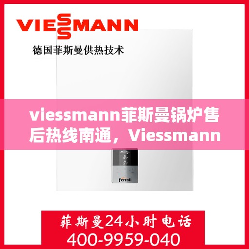 viessmann菲斯曼锅炉售后热线南通，Viessmann菲斯曼锅炉南通售后热线及服务一览