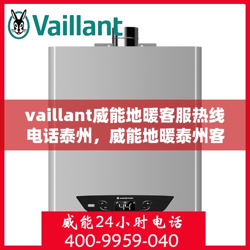 vaillant威能地暖客服热线电话泰州，威能地暖泰州客服热线电话及地暖安装维修指南