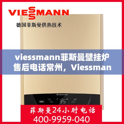 viessmann菲斯曼壁挂炉售后电话常州，Viessmann菲斯曼壁挂炉常州售后专线