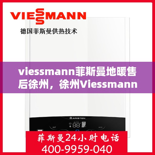 viessmann菲斯曼地暖售后徐州，徐州Viessmann菲斯曼地暖售后专业维修与服务指南