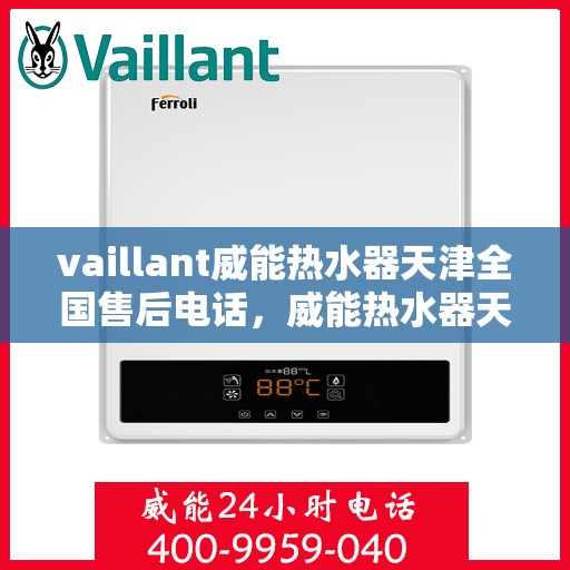 vaillant威能热水器天津全国售后电话，威能热水器天津售后服务热线，专业团队为您解决一切问题
