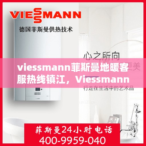 viessmann菲斯曼地暖客服热线镇江，Viessmann菲斯曼地暖镇江客服热线，专业解答，温暖您的冬日