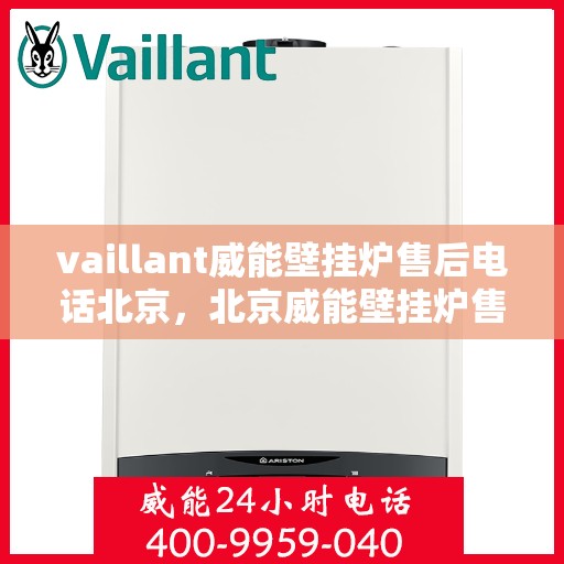 vaillant威能壁挂炉售后电话北京，北京威能壁挂炉售后支持专线