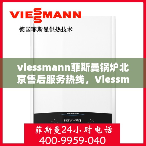viessmann菲斯曼锅炉北京售后服务热线，Viessmann菲斯曼锅炉北京售后服务热线全攻略