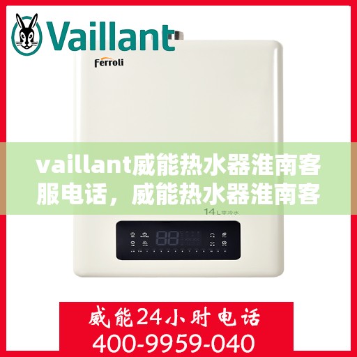 vaillant威能热水器淮南客服电话，威能热水器淮南客服热线及问题解决指南