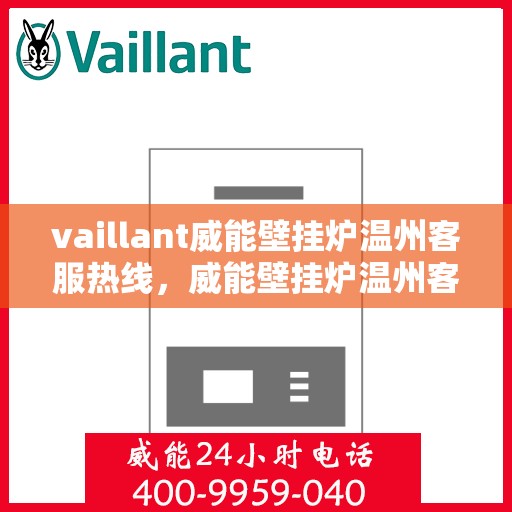 vaillant威能壁挂炉温州客服热线，威能壁挂炉温州客服热线，专业解答，贴心服务