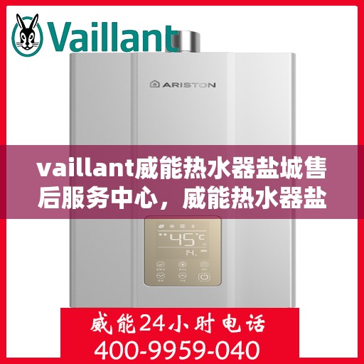 vaillant威能热水器盐城售后服务中心，威能热水器盐城售后服务中心，专业维修与优质服务