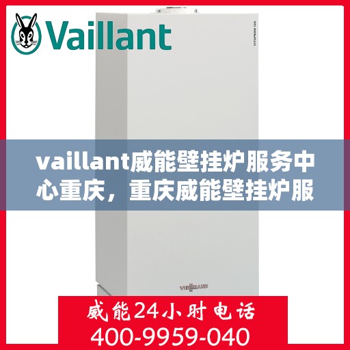 vaillant威能壁挂炉服务中心重庆，重庆威能壁挂炉服务中心，专业维修与保养，温暖您的居家生活