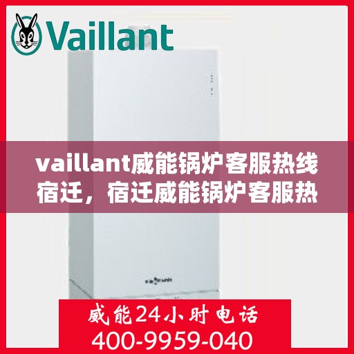 vaillant威能锅炉客服热线宿迁，宿迁威能锅炉客服热线，专业解答，贴心服务