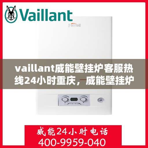 vaillant威能壁挂炉客服热线24小时重庆，威能壁挂炉重庆客服热线全天候服务，专业解答您的疑问