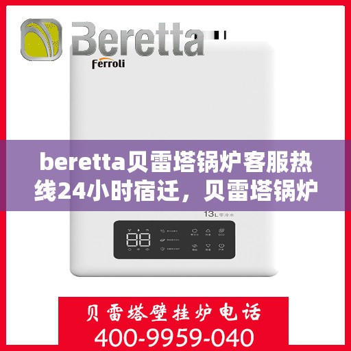 beretta贝雷塔锅炉客服热线24小时宿迁，贝雷塔锅炉宿迁客服热线全天候服务，温暖热线不打烊