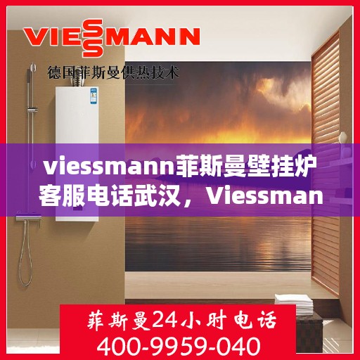 viessmann菲斯曼壁挂炉客服电话武汉，Viessmann菲斯曼壁挂炉武汉客服热线及售后服务