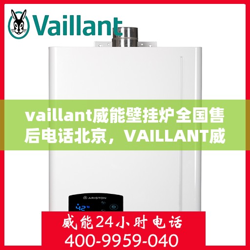 vaillant威能壁挂炉全国售后电话北京，VAILLANT威能壁挂炉北京售后热线及全国服务网点一览