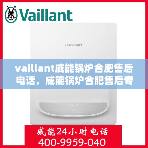 vaillant威能锅炉合肥售后电话，威能锅炉合肥售后专线，专业服务的贴心之选