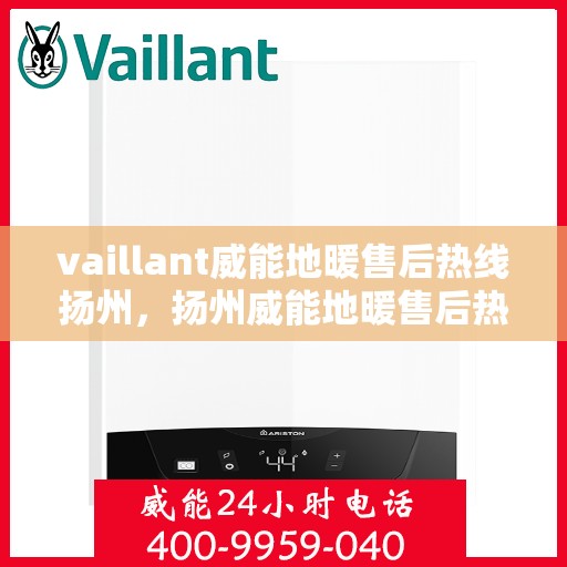 vaillant威能地暖售后热线扬州，扬州威能地暖售后热线及专业维修服务指南
