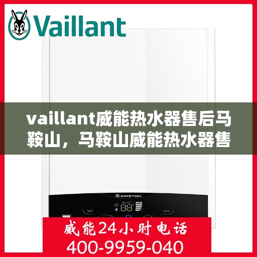 vaillant威能热水器售后马鞍山，马鞍山威能热水器售后维修服务解析